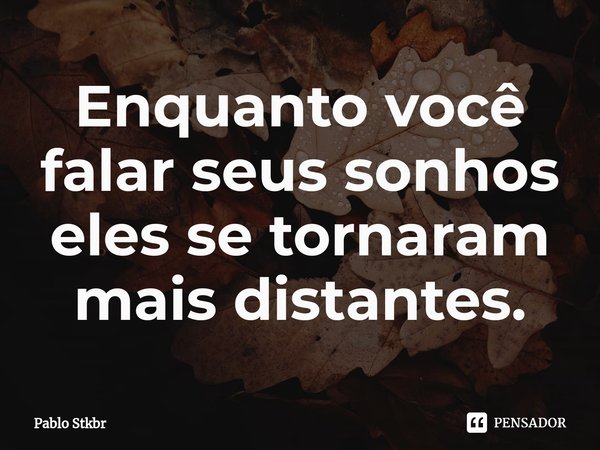 Enquanto você falar seus sonhos eles se tornaram mais distantes.⁠... Frase de Pablo Stkbr.