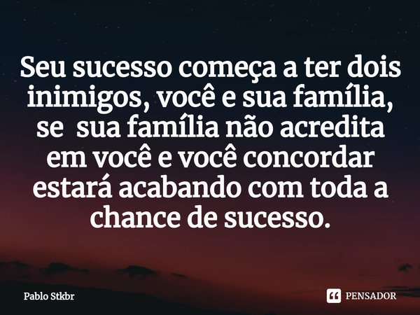 Seu sucesso começa a ter dois inimigos, você e sua família, se sua família não acredita em você e você concordar estará acabando com toda a chance de sucesso.⁠... Frase de Pablo Stkbr.