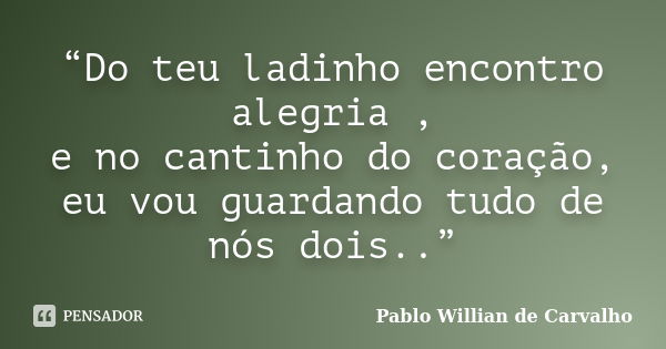 “Do teu ladinho encontro alegria , e no cantinho do coração, eu vou guardando tudo de nós dois..”... Frase de Pablo Willian de Carvalho.