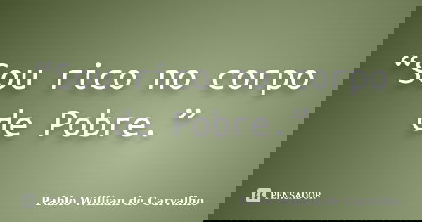 “Sou rico no corpo de Pobre.”... Frase de Pablo Willian de Carvalho.