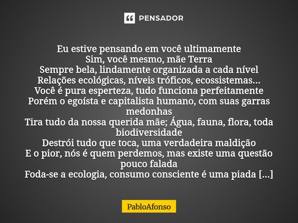  Eu estive pensando em você ultimamente Sim, você mesmo, mãe Terra Sempre bela, lindamente organizada a cada nível Relações ecológicas, níveis tróficos, ecossi... Frase de PabloAfonso.