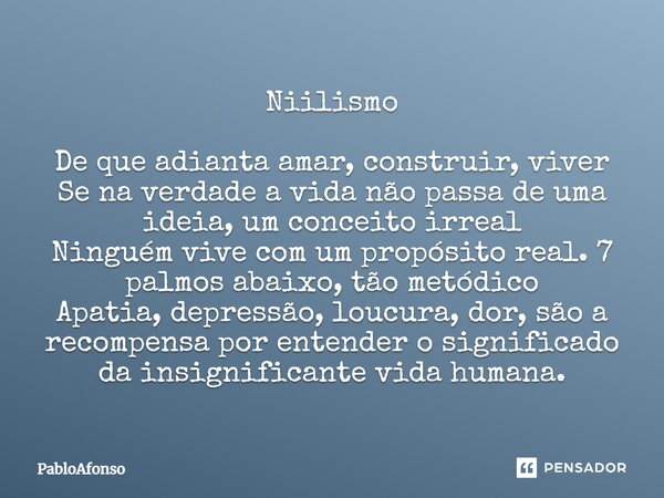 ⁠Niilismo De que adianta amar, construir, viver Se na verdade a vida não passa de uma ideia, um conceito irreal Ninguém vive com um propósito real. 7 palmos aba... Frase de PabloAfonso.