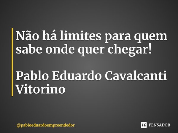 ⁠Não há limites para quem sabe onde quer chegar! Pablo Eduardo Cavalcanti Vitorino... Frase de pabloeduardoempreendedor.