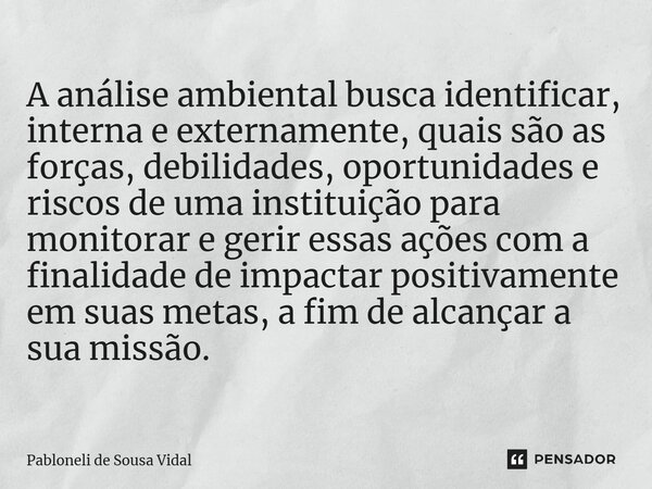 ⁠⁠A análise ambiental busca identificar, interna e externamente, quais são as forças, debilidades, oportunidades e riscos de uma instituição para monitorar e ge... Frase de Pabloneli de Sousa Vidal.