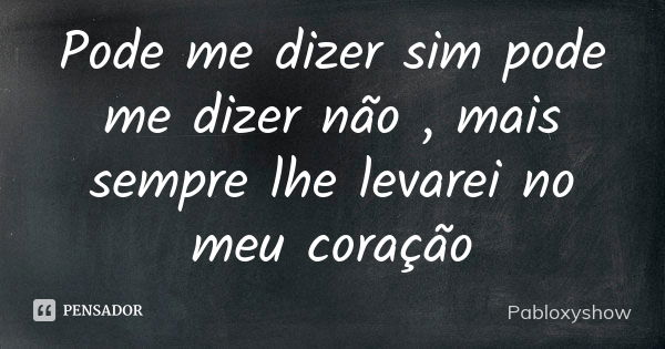 Pode me dizer sim pode me dizer não , mais sempre lhe levarei no meu coração... Frase de Pabloxyshow.