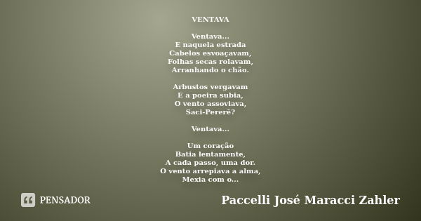 VENTAVA Ventava... E naquela estrada Cabelos esvoaçavam, Folhas secas rolavam, Arranhando o chão. Arbustos vergavam E a poeira subia, O vento assoviava, Saci-Pe... Frase de Paccelli José Maracci Zahler.