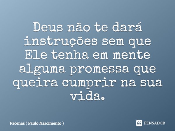 ⁠Deus não te dará instruções sem que Ele tenha em mente alguma promessa que queira cumprir na sua vida.... Frase de Pacenas ( Paulo Nascimento ).