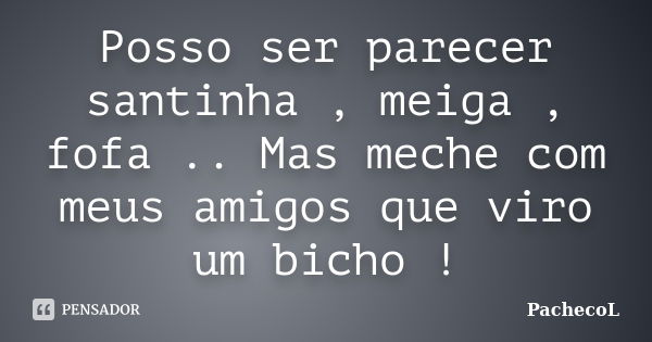 Posso ser parecer santinha , meiga , fofa .. Mas meche com meus amigos que viro um bicho !... Frase de PachecoL.