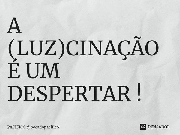 A (LUZ)CINAÇÃO É UM DESPERTAR !⁠... Frase de PACÍFICO bocadopacifico.