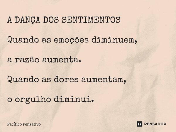 ⁠A DANÇA DOS SENTIMENTOS Quando as emoções diminuem, a razão aumenta. Quando as dores aumentam, o orgulho diminui.... Frase de Pacífico Pensativo.