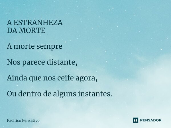 ⁠A ESTRANHEZA DA MORTE A morte sempre Nos parece distante, Ainda que nos ceife agora, Ou dentro de alguns instantes.... Frase de Pacífico Pensativo.