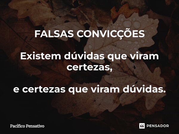 ⁠FALSAS CONVICÇÕES Existem dúvidas que viram certezas, e certezas que viram dúvidas.... Frase de Pacífico Pensativo.