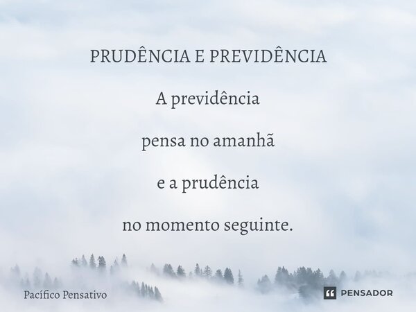 ⁠PRUDÊNCIA E PREVIDÊNCIA A previdência pensa no amanhã e a prudência no momento seguinte.... Frase de Pacífico Pensativo.