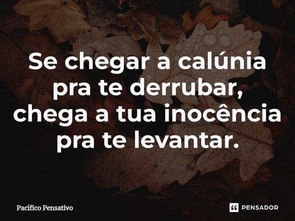 ⁠Se chegar a calúnia pra te derrubar, chega a tua inocência pra te levantar.... Frase de Pacífico Pensativo.
