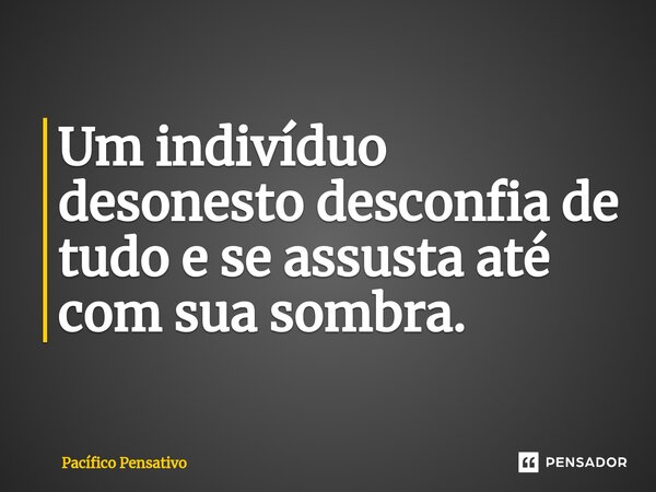 ⁠Um indivíduo desonesto desconfia de tudo e se assusta até com sua sombra.... Frase de Pacífico Pensativo.