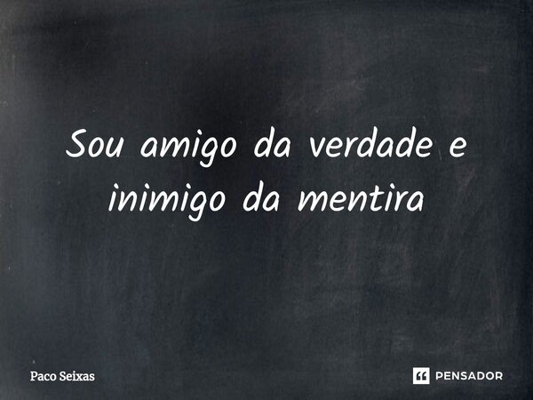 ⁠Sou amigo da verdade e inimigo da mentira... Frase de Paco Seixas.