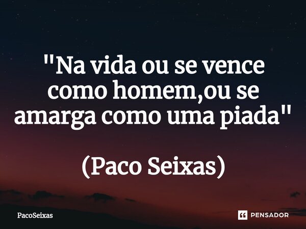 "Na vida ou se vence como homem,ou se amarga como uma piada" (Paco Seixas)⁠... Frase de PacoSeixas.