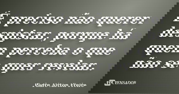 É preciso não querer despistar, porque há quem perceba o que não se quer revelar.... Frase de Padre Airton Freire.