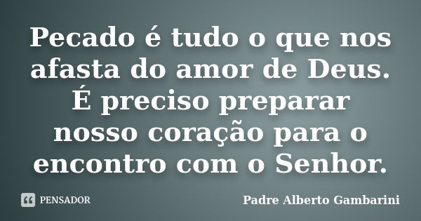 Pecado é tudo o que nos afasta do amor de Deus. É preciso preparar nosso coração para o encontro com o Senhor.... Frase de Padre Alberto Gambarini.