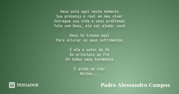 Deus está aqui neste momento Sua presença é real em meu viver Entregue sua vida e seus problemas Fale com Deus, ele vai ajudar você Deus te trouxe aqui Para ali... Frase de Padre Alessandro Campos.