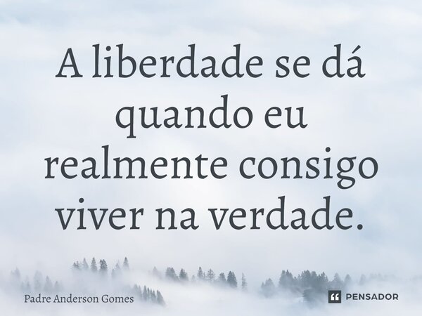 ⁠A liberdade se dá quando eu realmente consigo viver na verdade.... Frase de Padre Anderson Gomes.