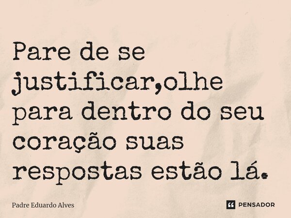 ⁠Pare de se justificar,olhe para dentro do seu coração suas respostas estão lá.... Frase de Padre Eduardo Alves.