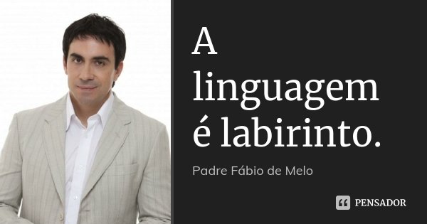 A linguagem é labirinto.... Frase de Padre Fábio de Melo.