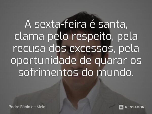 ⁠A sexta-feira é santa, clama pelo respeito, pela recusa dos excessos, pela oportunidade de quarar os sofrimentos do mundo.... Frase de Padre Fábio de Melo.
