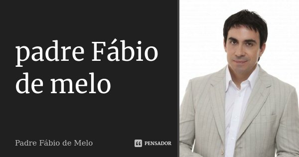 padre Fábio de melo... Frase de padre Fabio de Melo.