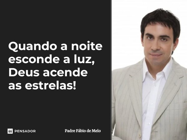 Quando a noite esconde a luz, Deus acende as estrelas!... Frase de Padre Fábio de Melo.