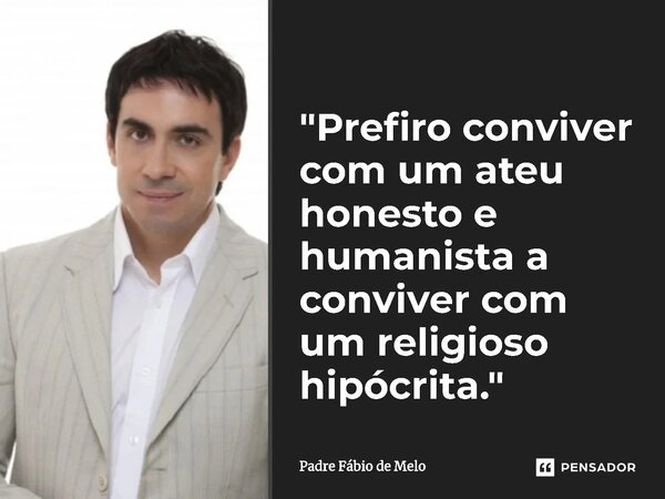 ⁠"Prefiro conviver com um ateu honesto e humanista a conviver com um religioso hipócrita."... Frase de Padre Fábio de Melo.