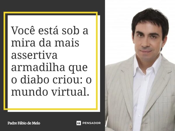 Você está sob a mira da mais assertiva armadilha que o diabo criou: o mundo virtual.... Frase de Padre Fábio de Melo.