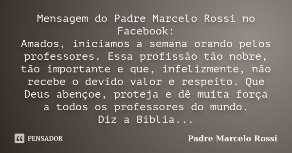 Mensagem do Padre Marcelo Rossi no Facebook: Amados, iniciamos a semana orando pelos professores. Essa profissão tão nobre, tão importante e que, infelizmente, ... Frase de Padre Marcelo Rossi.