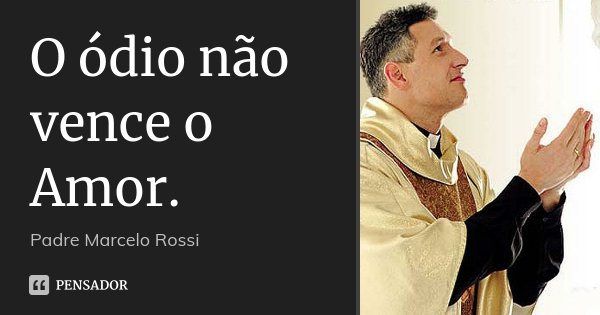 O ódio não vence o Amor.... Frase de Padre Marcelo Rossi.