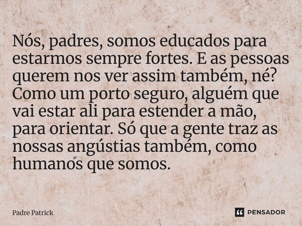 Nós, padres, somos educados para estarmos sempre fortes. E as pessoas querem nos ver assim também, né? Como um porto seguro, alguém que vai estar ali para este... Frase de Padre Patrick.