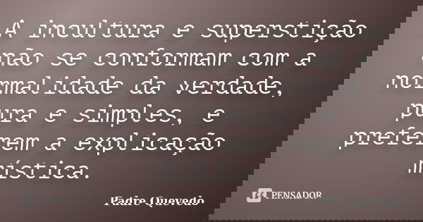 A incultura e superstição não se conformam com a normalidade da verdade, pura e simples, e preferem a explicação mística.... Frase de Padre Quevedo.