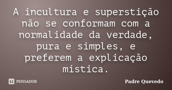 A incultura e superstição não se conformam com a normalidade da verdade, pura e simples, e preferem a explicação mística.... Frase de Padre Quevedo.