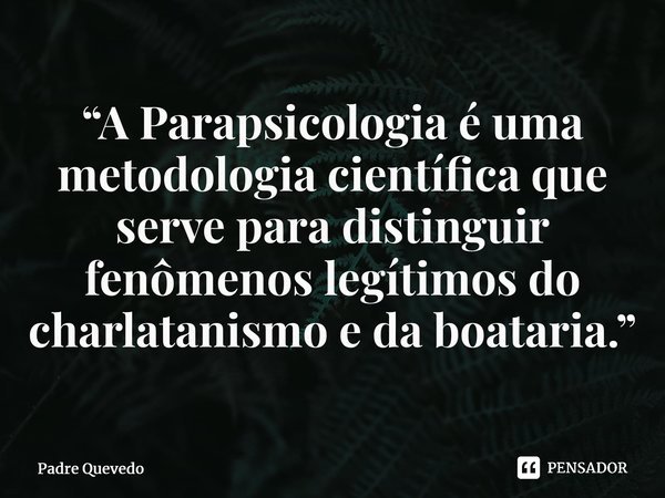 ⁠“A Parapsicologia é uma metodologia científica que serve para distinguir fenômenos legítimos do charlatanismo e da boataria.”... Frase de Padre Quevedo.