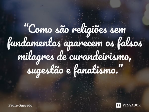 “Como são religiões sem fundamentos aparecem os falsos milagres de curandeirismo, sugestão e fanatismo.”⁠... Frase de Padre Quevedo.