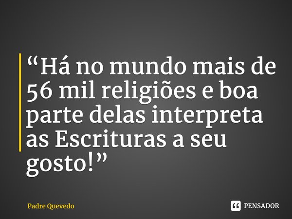 “Há no mundo mais de 56 mil religiões e boa parte delas interpreta as Escrituras a seu gosto!”⁠... Frase de Padre Quevedo.