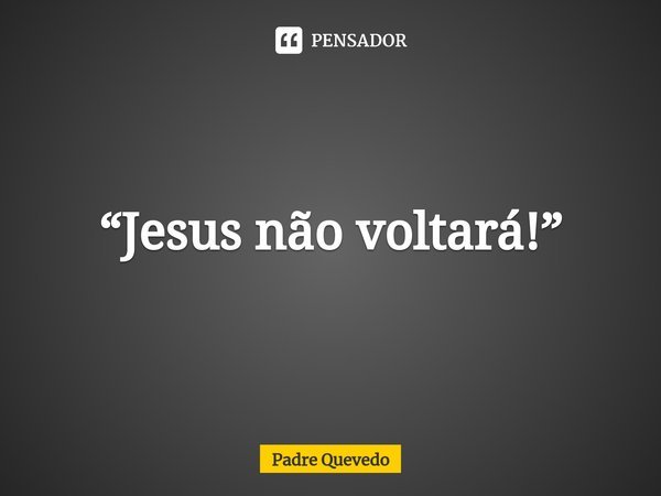 ⁠⁠“Jesus não voltará!”... Frase de Padre Quevedo.