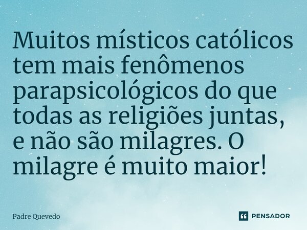 ⁠Muitos místicos católicos tem mais fenômenos parapsicológicos do que todas as religiões juntas, e não são milagres. O milagre é muito maior!... Frase de Padre Quevedo.