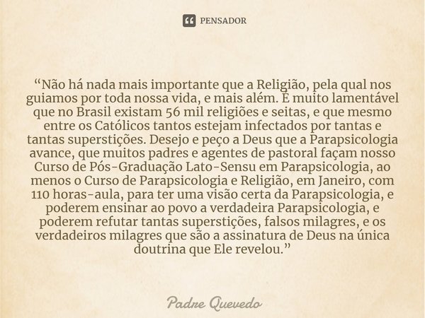“Não há nada mais importante que a Religião, pela qual nos guiamos por toda nossa vida, e mais além. É muito lamentável que no Brasil existam 56 mil religiões e... Frase de Padre Quevedo.