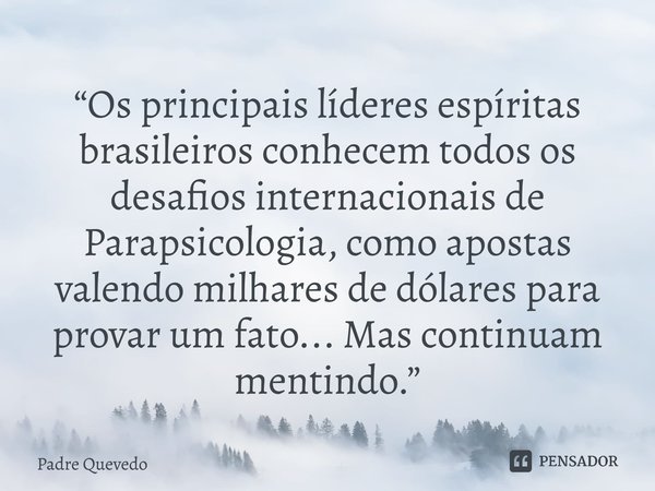 “Os principais líderes espíritas brasileiros conhecem todos os desafios internacionais de Parapsicologia, como apostas valendo milhares de dólares para provar u... Frase de Padre Quevedo.