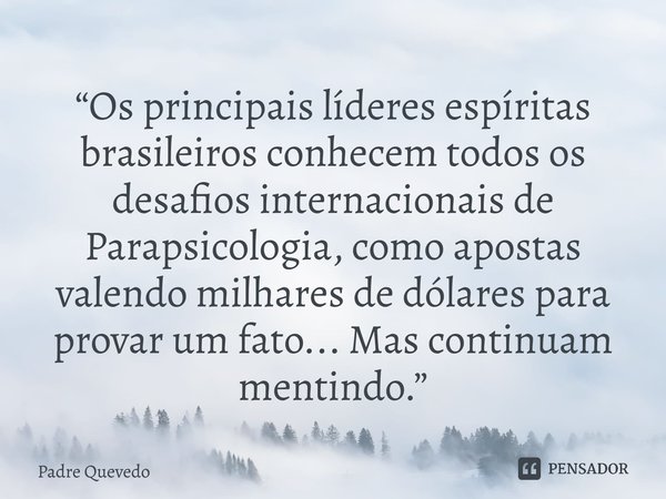 “Os principais líderes espíritas brasileiros conhecem todos os desafios internacionais de Parapsicologia, como apostas valendo milhares de dólares para provar u... Frase de Padre Quevedo.