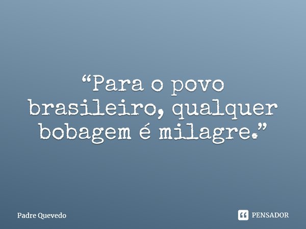 ⁠“Para o povo brasileiro, qualquer bobagem é milagre.”... Frase de Padre Quevedo.