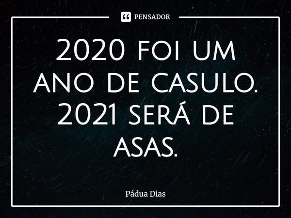 ⁠2020 foi um ano de casulo.
2021 será de asas.... Frase de Pádua Dias.