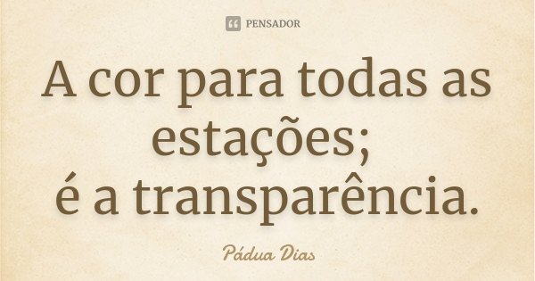 A cor para todas as estações; é a transparência.... Frase de Pádua Dias.