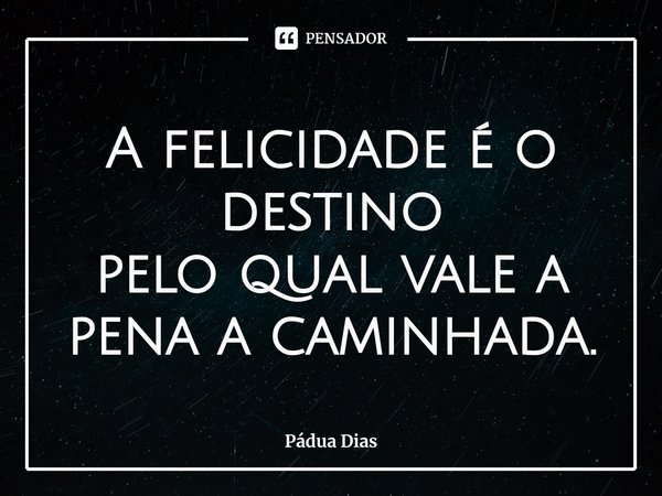 ⁠A felicidade é o destino
pelo qual vale a pena a caminhada.... Frase de Pádua Dias.