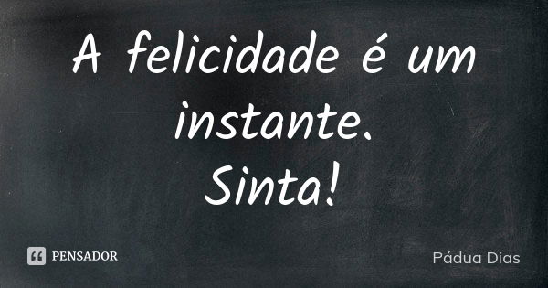 A felicidade é um instante.
Sinta!... Frase de Pádua Dias.